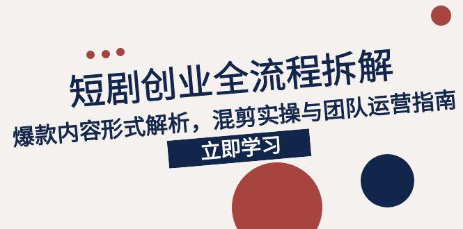 2025短剧创业全流程拆解，爆款内容形式解析，混剪实操与团队运营指南-彼飞网创
