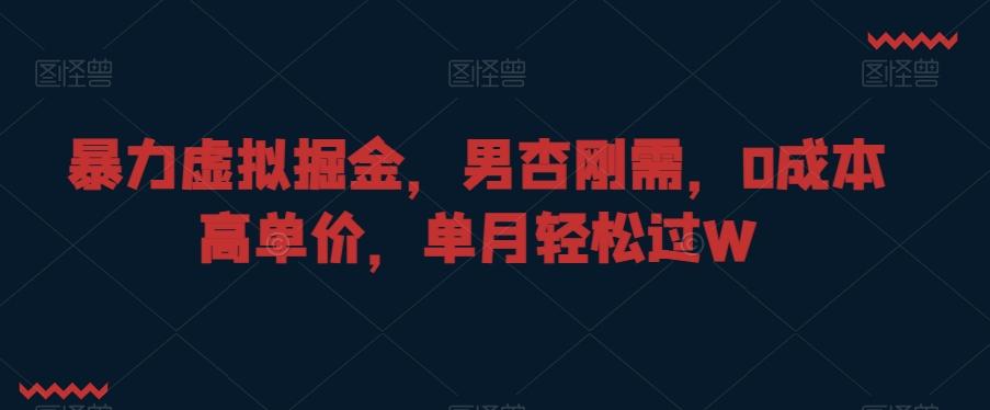暴力虚拟掘金，男杏刚需，0成本高单价，单月轻松过W【揭秘】-彼飞网创