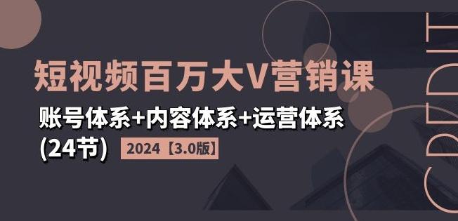 2024短视频百万大V营销课【3.0版】账号体系+内容体系+运营体系(24节)-彼飞网创