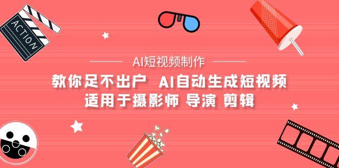 (9722期)【AI短视频制作】教你足不出户  AI自动生成短视频 适用于摄影师 导演 剪辑-彼飞网创