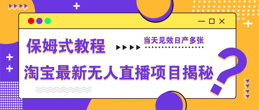 淘宝最新无人直播项目揭秘，保姆式教程，当天见效日产多张-彼飞网创