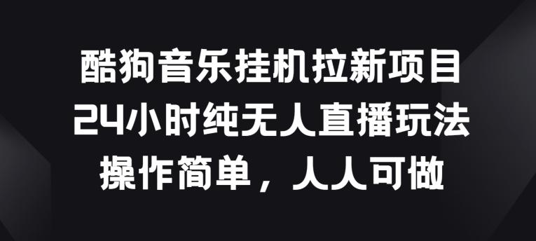 酷狗音乐挂JI拉新项目，24小时纯无人直播玩法，操作简单人人可做【揭秘】-彼飞网创