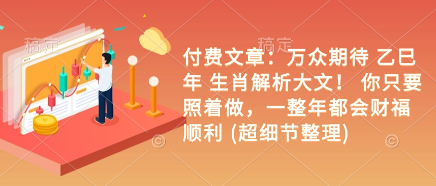 付费文章：万众期待 乙巳年 生肖解析大文！ 你只要照着做，一整年都会财福顺利 (超细节整理)-彼飞网创