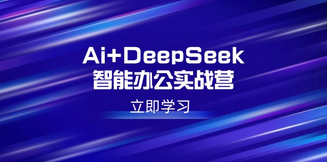 Ai+DeepSeek智能办公实战营：解锁AI写作、设计、PPT等高薪技能-彼飞网创