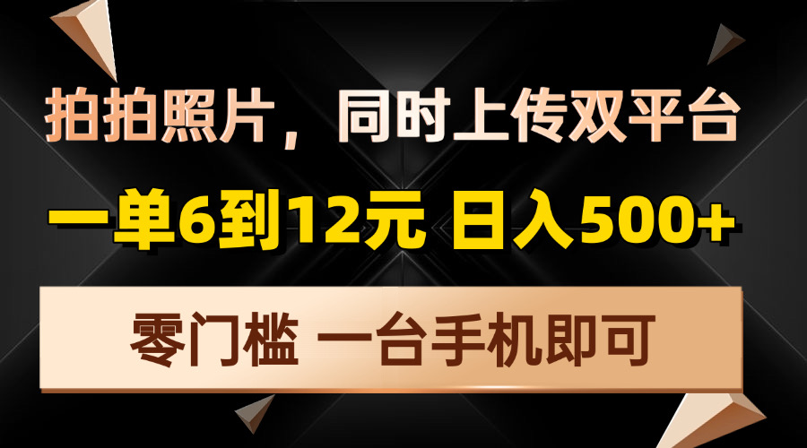 拍拍照片，同时上传双平台，一单6到12元，轻轻松松日入500+，零门槛，…-彼飞网创