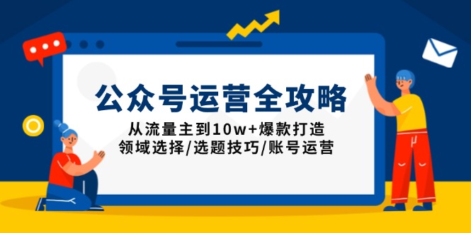 公众号运营全攻略：从流量主到10w+爆款打造，领域选择/选题技巧/账号运营-彼飞网创