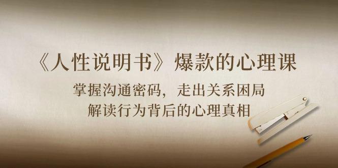 《人性 说明书》爆款的心理课：沟通密码/关系困局/解读行为背后心理真相-彼飞网创