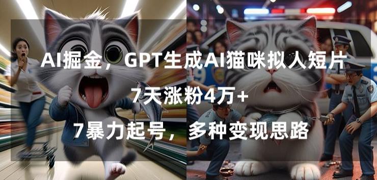 GPT生成AI猫咪拟人短片，7天涨粉4万+，暴力起号，多种变现思路【揭秘】-彼飞网创