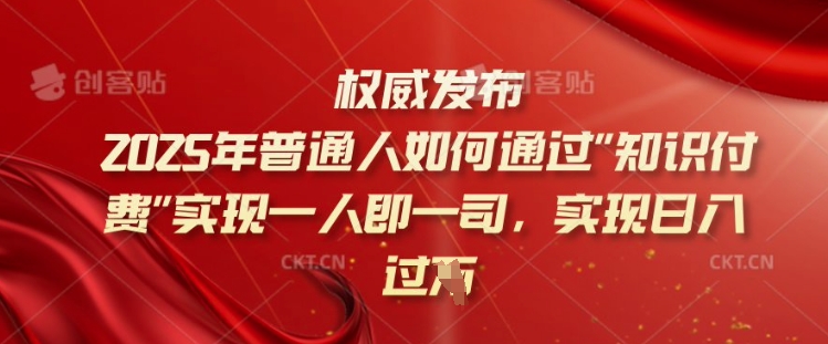 2025年普通人如何通过知识付费实现一人即一司，实现日入过千【揭秘】-彼飞网创
