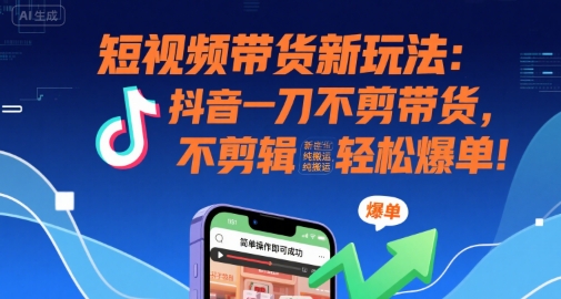 短视频带货新玩法：抖音一刀不剪带货，不剪辑，纯搬运，新手也能轻松爆单!-彼飞网创