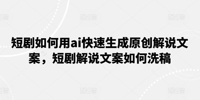 短剧如何用ai快速生成原创解说文案，短剧解说文案如何洗稿-彼飞网创