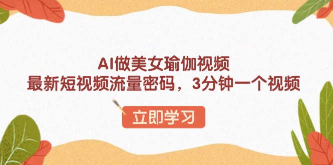 AI做美女瑜伽视频，最新短视频流量密码，3分钟一个视频-彼飞网创