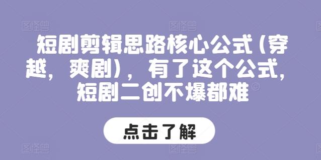 短剧剪辑思路核心公式(穿越，爽剧)，有了这个公式，短剧二创不爆都难-彼飞网创