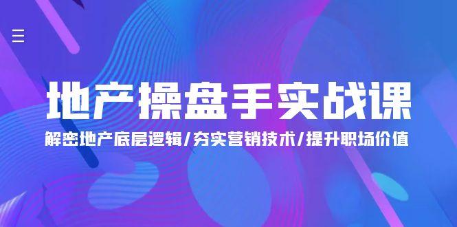 (9960期)地产 操盘手实战课：解密地产底层逻辑/夯实营销技术/提升职场价值(24节)-彼飞网创