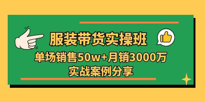服装带货实操培训班：单场销售50w+月销3000万实战案例分享(27节-彼飞网创