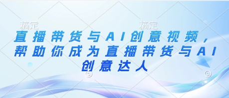 直播带货与AI创意视频，帮助你成为直播带货与AI创意达人-彼飞网创