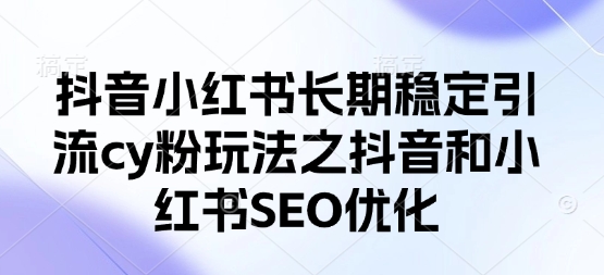 抖音小红书长期稳定引流cy粉玩法之抖音和小红书SEO优化-彼飞网创