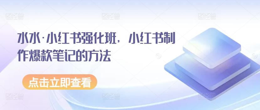 水水·小红书强化班，小红书制作爆款笔记的方法-彼飞网创