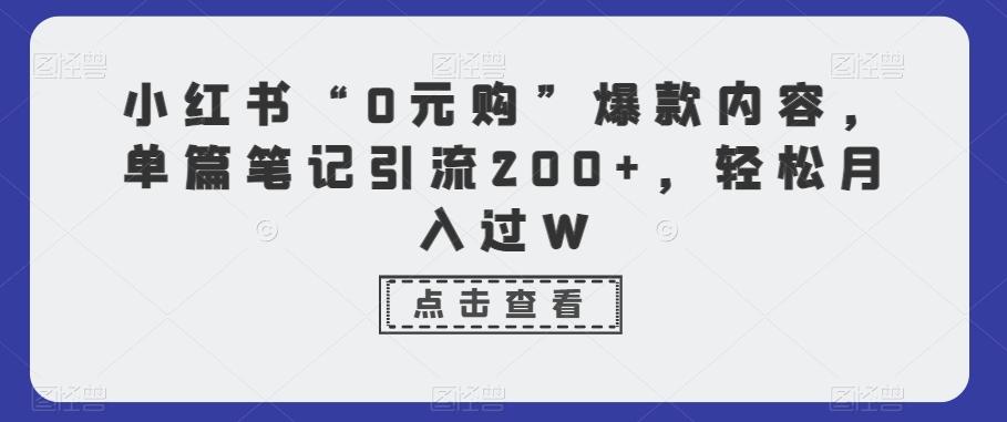 小红书“0元购”爆款内容，单篇笔记引流200+，轻松月入过W-彼飞网创