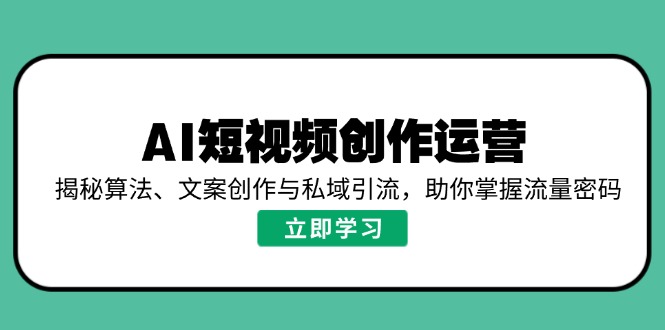 AI短视频创作运营，揭秘算法、文案创作与私域引流，助你掌握流量密码-彼飞网创