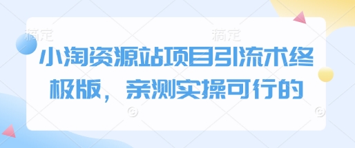 小淘资源站项目引流术终极版，亲测实操可行的-彼飞网创