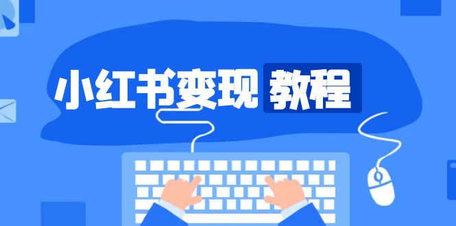 小红书变现教程，精准账号定位，开启赚钱之旅，打造爆款账号-彼飞网创
