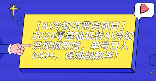 【AI冷知识带货项目】2024零基础玩转AI冷知识视频带货，单号日入659+，保姆级教学【揭秘】-彼飞网创