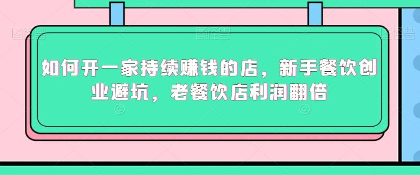 如何开一家持续赚钱的店，新手餐饮创业避坑，老餐饮店利润翻倍-彼飞网创