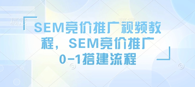 SEM竞价推广视频教程，SEM竞价推广0-1搭建流程-彼飞网创