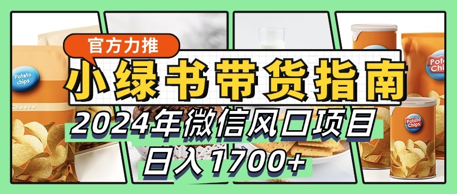 小绿书带货完全教学指南，2024年微信风口项目，日入1700+-彼飞网创