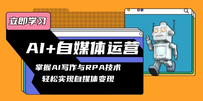 AI+自媒体运营变现课，掌握AI写作与RPA技术，轻松实现自媒体变现-彼飞网创