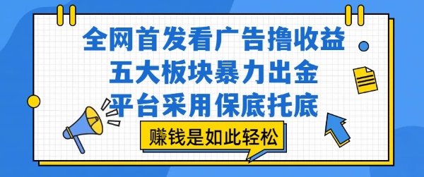 全网首发看广告撸收益，五大板块暴力出金，平台采用保底托底，挣钱是如此轻松作【揭秘】-彼飞网创
