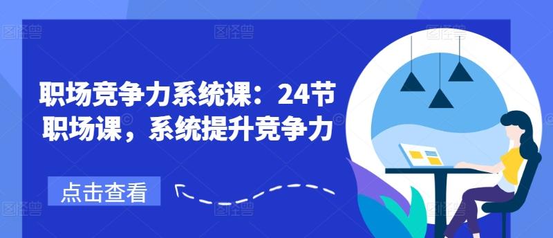 职场竞争力系统课：24节职场课，系统提升竞争力-彼飞网创