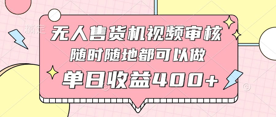 无人售货机视频审核，十秒钟一单，有手机就行，随时随地可做单日收益400+-彼飞网创