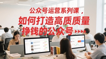 公众号运营系列课，如何打造高质量挣钱的公众号-彼飞网创