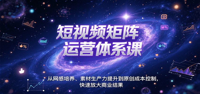 短视频矩阵运营体系课，从网感培养、素材生产力提升到原创成本控制，快速放大商业结果-彼飞网创