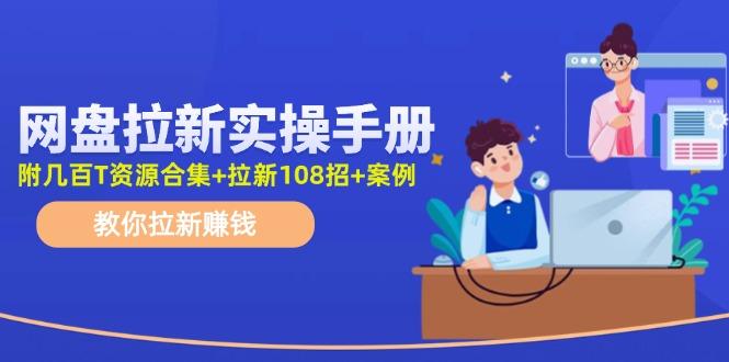 网盘拉新实操手册：教你拉新赚钱(附几百T资源合集+拉新108招+案例-彼飞网创