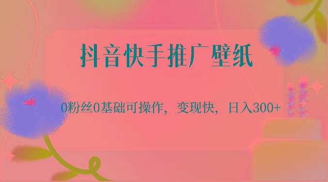 抖音快手推广壁纸，0粉丝0基础可操作，变现快，日入300+-彼飞网创