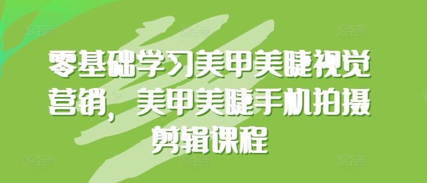 零基础学习美甲美睫视觉营销，美甲美睫手机拍摄剪辑课程-彼飞网创
