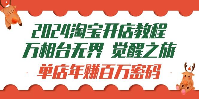 (9799期)2024淘宝开店教程-万相台无界 觉醒-之旅：单店年赚百万密码(99节视频课)-彼飞网创