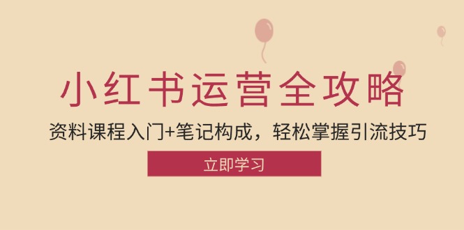 小红书运营引流全攻略：资料课程入门+笔记构成，轻松掌握引流技巧-彼飞网创