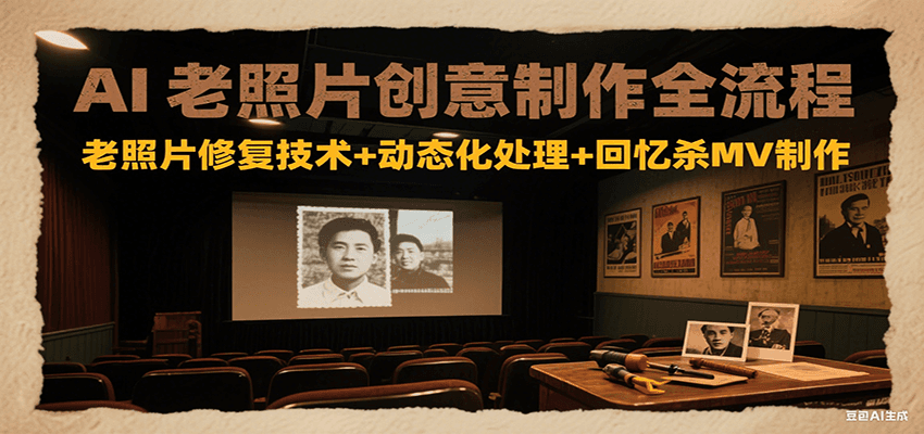 AI老照片创意制作全流程：老照片修复技术+动态化处理+回忆杀MV制作-彼飞网创