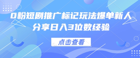 0粉短剧推广标记玩法爆单新人分享日入3位数经验-彼飞网创