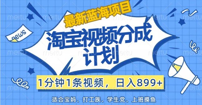 最新蓝海项目淘宝视频分成计划，1分钟1条视频，日入899+，有手就行-彼飞网创