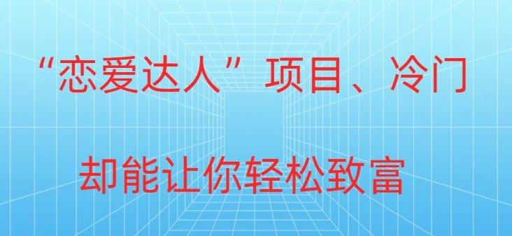 冷门暴利“恋爱达人”项目，0门槛，轻松日入200+-彼飞网创