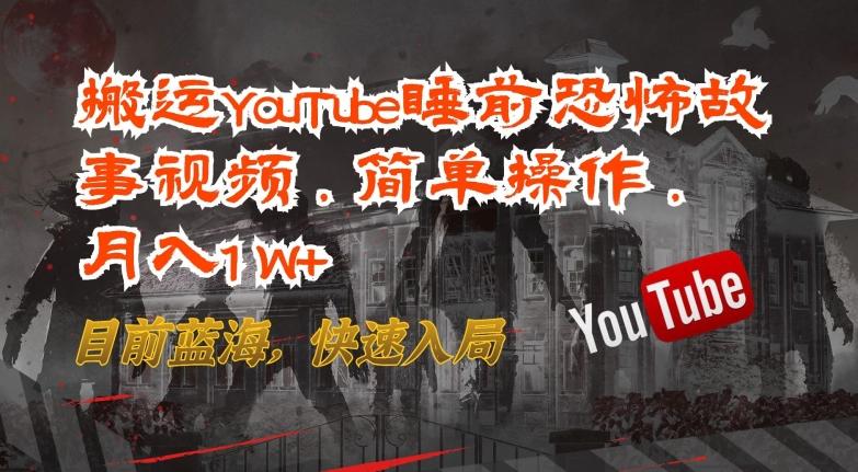 搬运YouTube睡前恐怖故事视频，简单操作，月入1W+，目前蓝海，快速入局【揭秘】-彼飞网创
