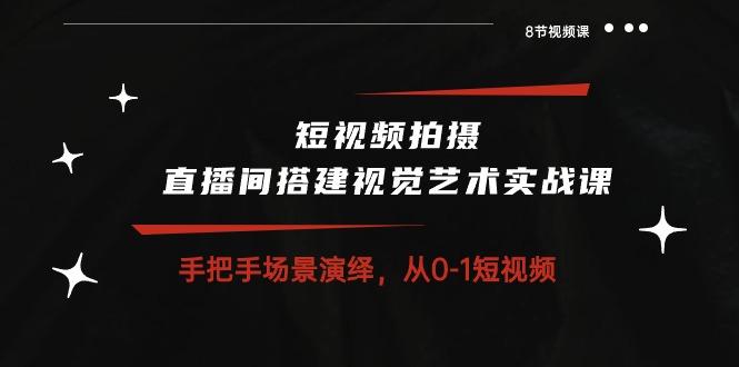 短视频拍摄+直播间搭建视觉艺术实战课：手把手场景演绎 从0-1短视频-8节课-彼飞网创
