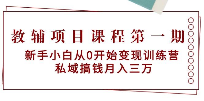 教辅项目课程第一期：新手小白从0开始变现训练营  私域搞钱月入三万-彼飞网创