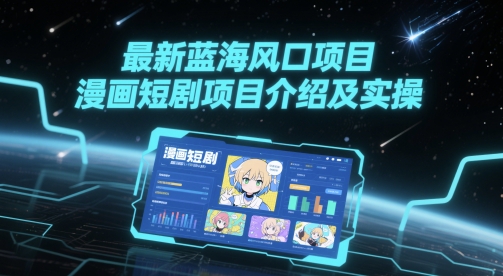 最新蓝海风口项目，漫画短剧项目介绍及实操-彼飞网创
