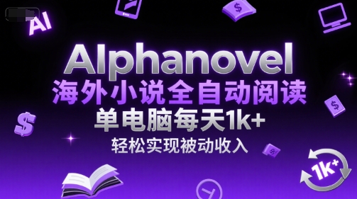 AIphanovel海外小说全自动阅读，单电脑每天1k+，轻松实现被动收入【揭秘】-彼飞网创